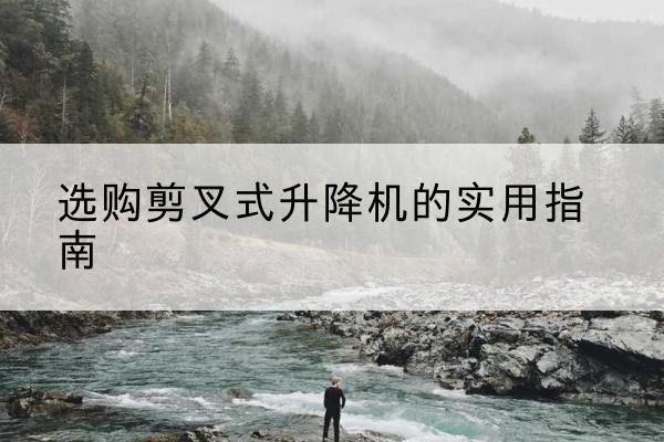 金东剪叉式升降机怎么选-选购剪叉式升降机的实用指南