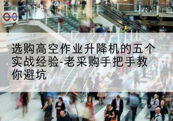 金东高空作业升降机厂家-选购高空作业升降机的五个实战经验-老采购手把手教你避坑