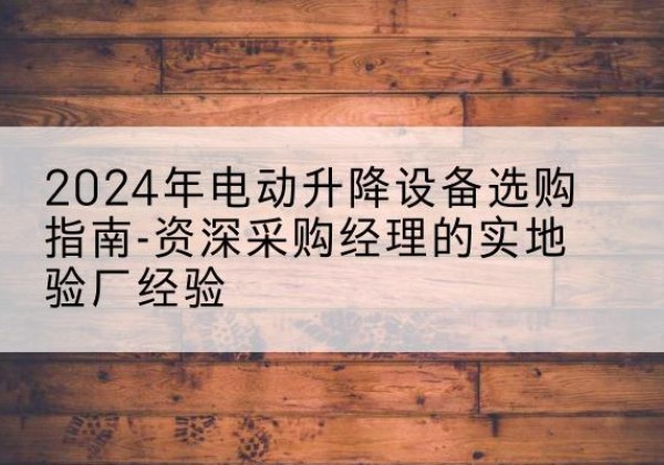 金东电动剪叉升降平台厂家-2024年电动升降设备选购指南-资深采购经理的实地验厂经验