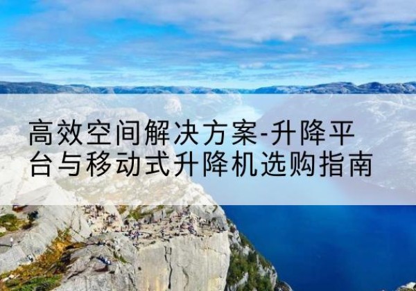 金东升降平台厂家-*空间解决方案-升降平台与移动式升降机选购指南