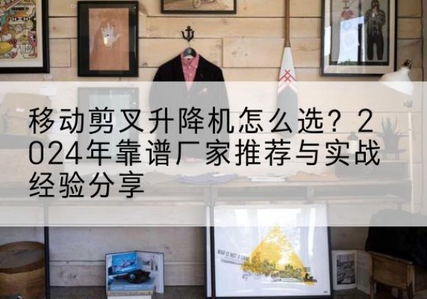 金东升降平台厂家推荐-移动剪叉升降机怎么选？2024年靠谱厂家推荐与实战经验分享